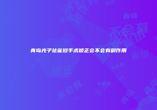青岛光子祛雀斑手术矫正会不会有副作用