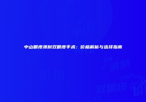 中山眼皮薄割双眼皮手术：价格解析与选择指南