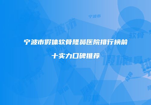宁波市假体软骨隆鼻医院排行榜前十实力口碑推荐