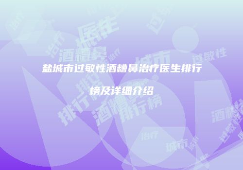 盐城市过敏性酒糟鼻治疗医生排行榜及详细介绍