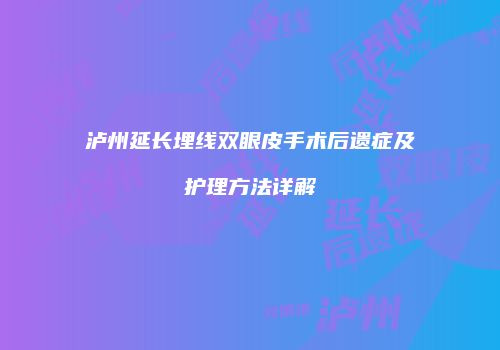 泸州延长埋线双眼皮手术后遗症及护理方法详解