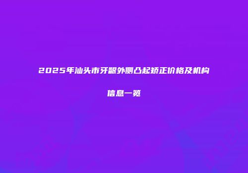 2025年汕头市牙龈外侧凸起矫正价格及机构信息一览