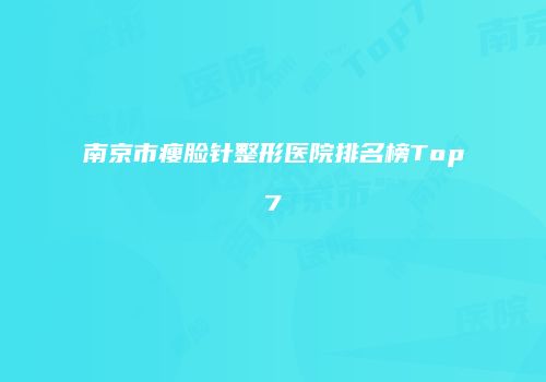 南京市瘦脸针整形医院排名榜Top7