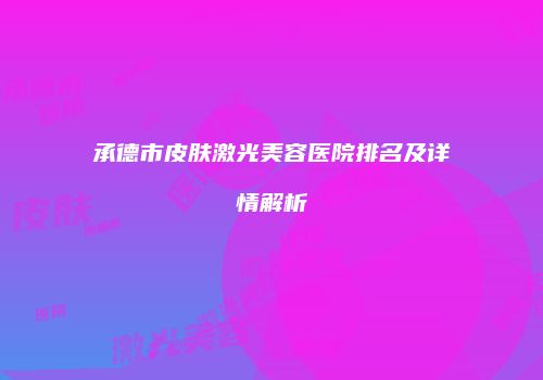 承德市皮肤激光美容医院排名及详情解析