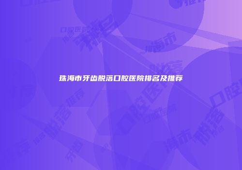 珠海市牙齿脱落口腔医院排名及推荐