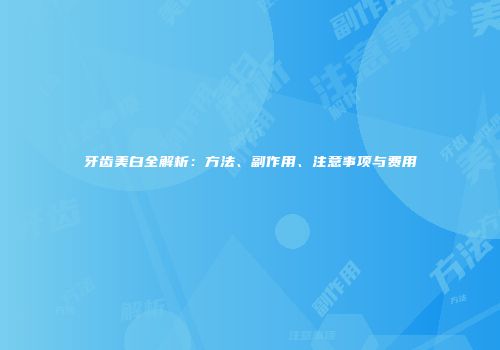 牙齿美白全解析：方法、副作用、注意事项与费用