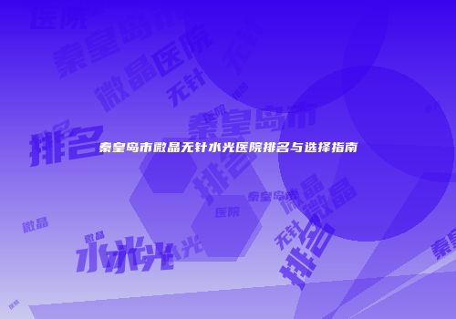 秦皇岛市微晶无针水光医院排名与选择指南