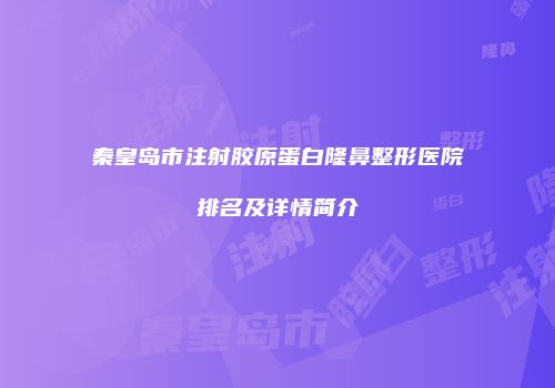 秦皇岛市注射胶原蛋白隆鼻整形医院排名及详情简介