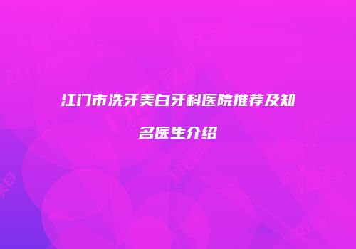 江门市洗牙美白牙科医院推荐及知名医生介绍