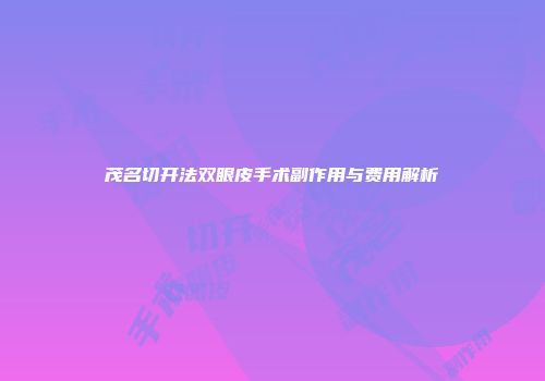 茂名切开法双眼皮手术副作用与费用解析