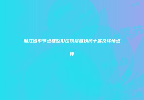 浙江省季节点痣整形医院排名榜前十名及详情点评