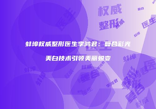 蚌埠权威整形医生李鸿君：复合彩光美白技术引领美丽蜕变