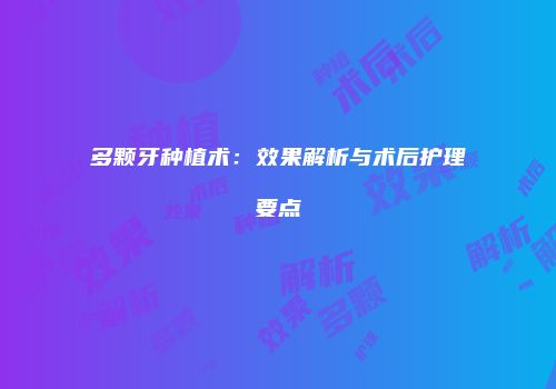 多颗牙种植术：效果解析与术后护理要点