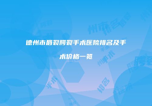 德州市唇裂腭裂手术医院排名及手术价格一览