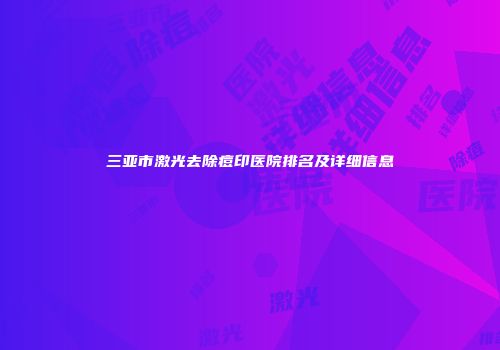 三亚市激光去除痘印医院排名及详细信息