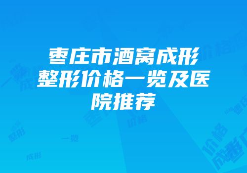 枣庄市酒窝成形整形价格一览及医院推荐