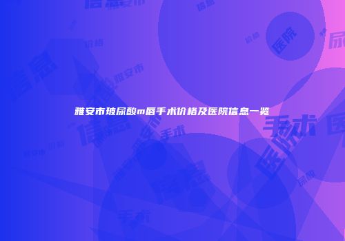 雅安市玻尿酸m唇手术价格及医院信息一览