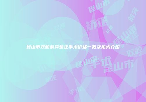 昆山市双颌前突矫正手术价格一览及机构介绍