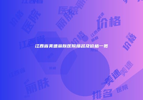 江西省美速丽肤医院排名及价格一览