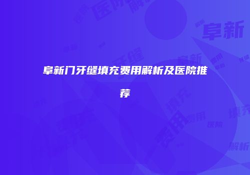 阜新门牙缝填充费用解析及医院推荐