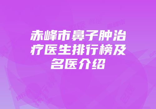 赤峰市鼻子肿治疗医生排行榜及名医介绍