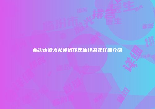 临汾市激光祛雀斑印医生排名及详细介绍