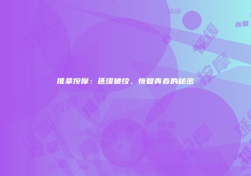 推拿按摩：延缓皱纹，恢复青春的秘密