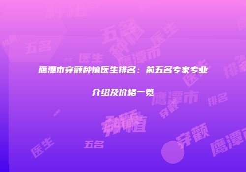 鹰潭市穿颧种植医生排名：前五名专家专业介绍及价格一览