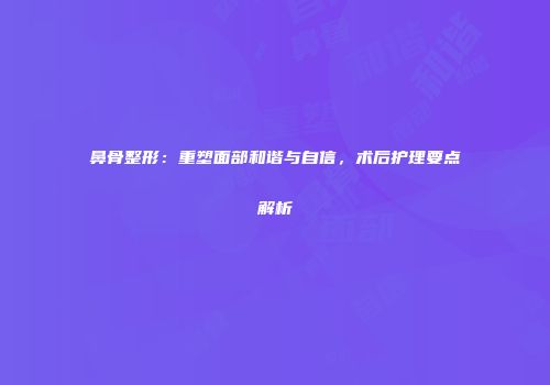 鼻骨整形：重塑面部和谐与自信，术后护理要点解析