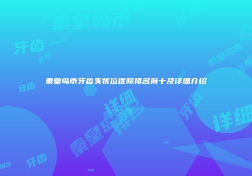 秦皇岛市牙齿矢状位医院排名前十及详细介绍