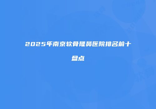2025年南京软骨隆鼻医院排名前十盘点