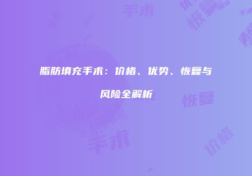 脂肪填充手术：价格、优势、恢复与风险全解析