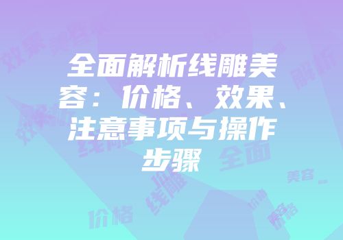 全面解析线雕美容：价格、效果、注意事项与操作步骤