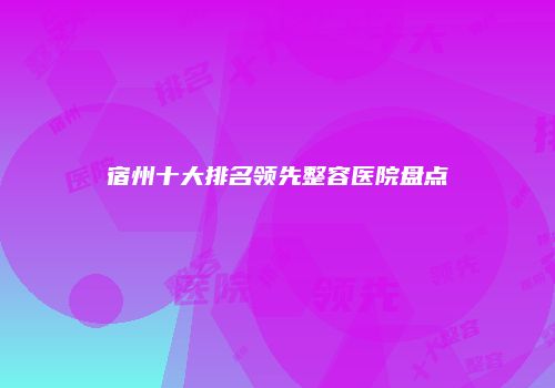 宿州十大排名领先整容医院盘点