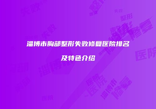 淄博市胸部整形失败修复医院排名及特色介绍