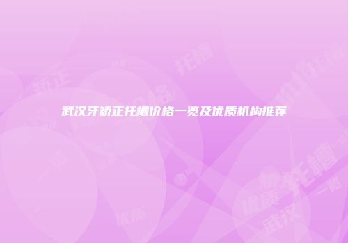武汉牙矫正托槽价格一览及优质机构推荐