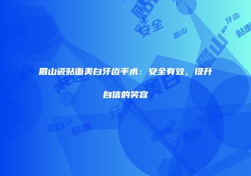 眉山瓷贴面美白牙齿手术：安全有效，提升自信的笑容