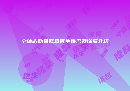 宁德市肋骨隆鼻医生排名及详细介绍
