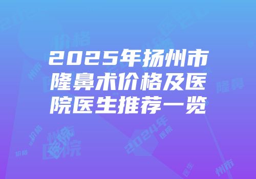 2025年扬州市隆鼻术价格及医院医生推荐一览