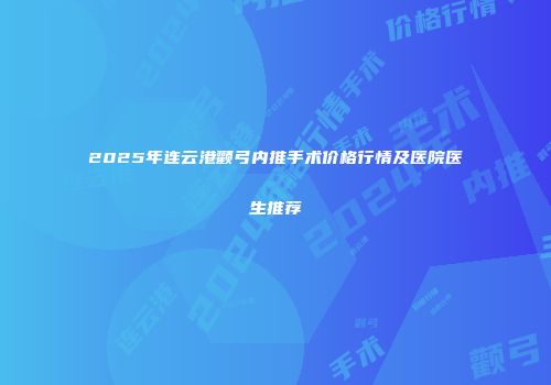 2025年连云港颧弓内推手术价格行情及医院医生推荐