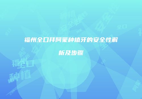 福州全口拜阿蒙种植牙的安全性解析及步骤