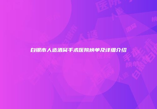 白银市人造酒窝手术医院榜单及详细介绍