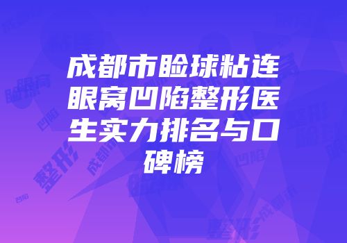 成都市睑球粘连眼窝凹陷整形医生实力排名与口碑榜