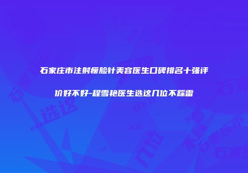 石家庄市注射瘦脸针美容医生口碑排名十强评价好不好-程雪艳医生选这几位不踩雷