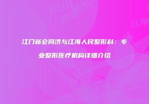 江门新会同济与江海人民整形科：专业整形医疗机构详细介绍