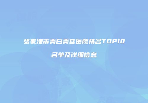 张家港市美白美容医院排名TOP10名单及详细信息