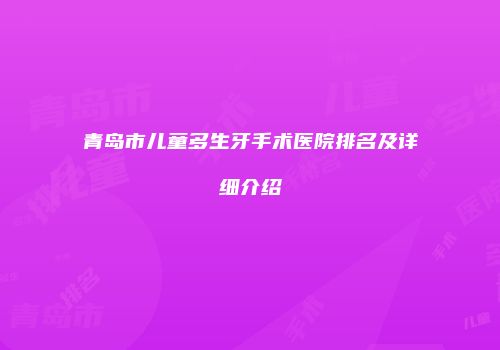 青岛市儿童多生牙手术医院排名及详细介绍