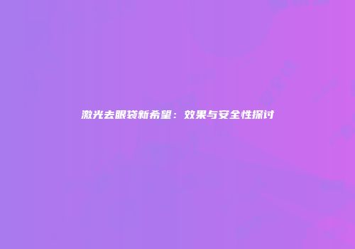 激光去眼袋新希望：效果与安全性探讨