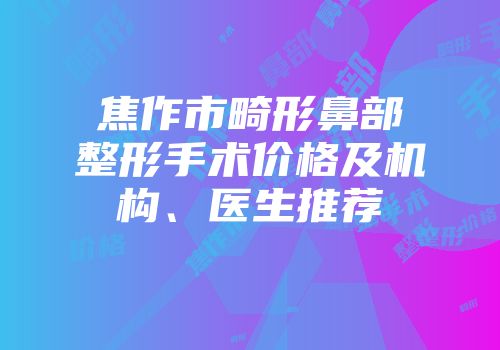 焦作市畸形鼻部整形手术价格及机构、医生推荐