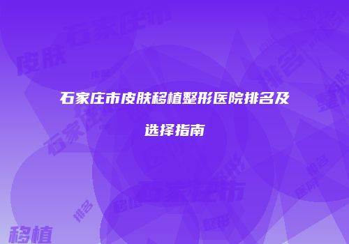 石家庄市皮肤移植整形医院排名及选择指南